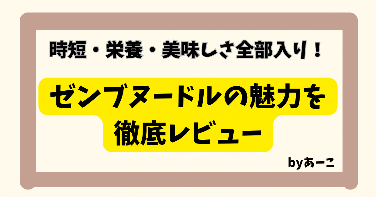 「時短・栄養・美味しさ全部入り！ゼンブヌードルの魅力を徹底レビュー」と書かれた、黄色い強調枠付きのタイトル画像。右下に「byあーこ」と記載。